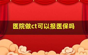 医院做ct可以报医保吗