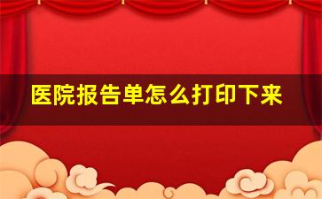 医院报告单怎么打印下来