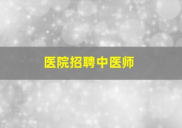 医院招聘中医师