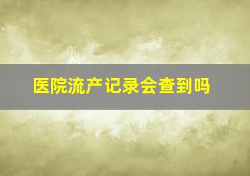 医院流产记录会查到吗