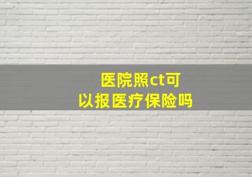 医院照ct可以报医疗保险吗