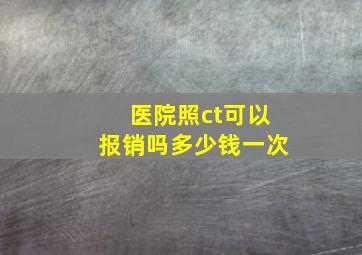 医院照ct可以报销吗多少钱一次