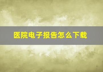 医院电子报告怎么下载