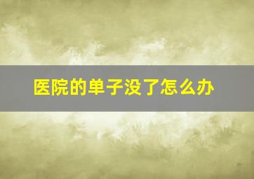 医院的单子没了怎么办