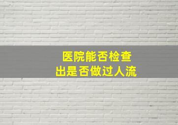 医院能否检查出是否做过人流