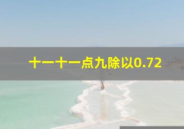 十一十一点九除以0.72