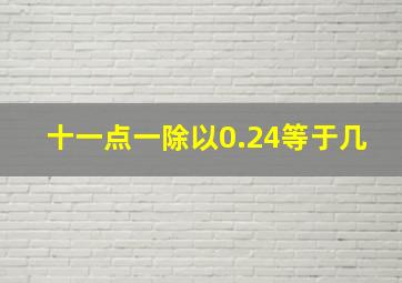 十一点一除以0.24等于几