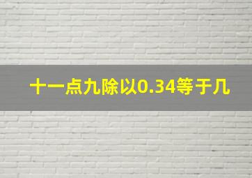 十一点九除以0.34等于几