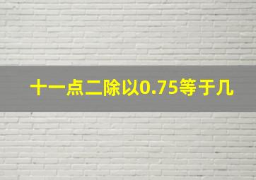 十一点二除以0.75等于几