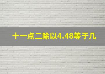 十一点二除以4.48等于几