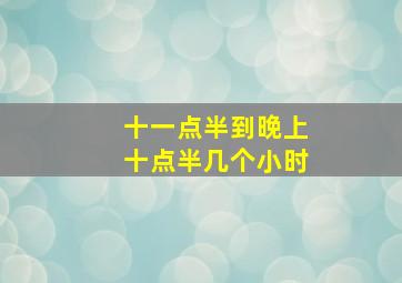 十一点半到晚上十点半几个小时