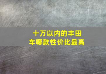 十万以内的丰田车哪款性价比最高