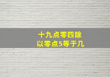 十九点零四除以零点5等于几