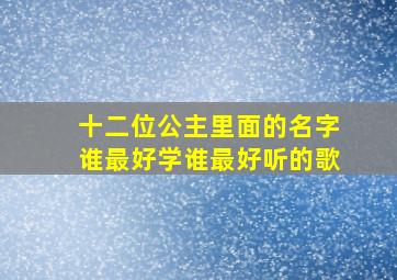 十二位公主里面的名字谁最好学谁最好听的歌