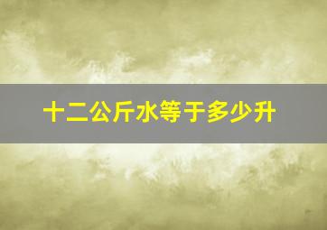 十二公斤水等于多少升