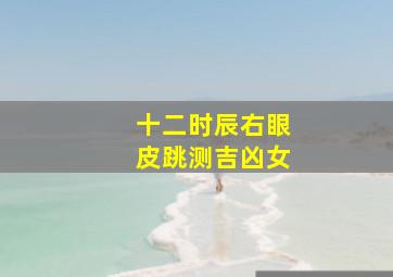 十二时辰右眼皮跳测吉凶女