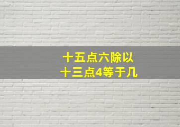 十五点六除以十三点4等于几