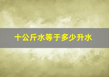 十公斤水等于多少升水