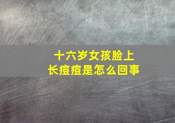 十六岁女孩脸上长痘痘是怎么回事