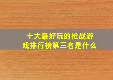 十大最好玩的枪战游戏排行榜第三名是什么