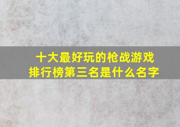 十大最好玩的枪战游戏排行榜第三名是什么名字