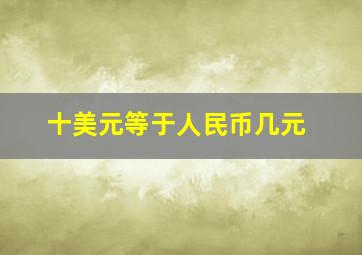 十美元等于人民币几元