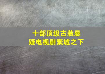 十部顶级古装悬疑电视剧繁城之下