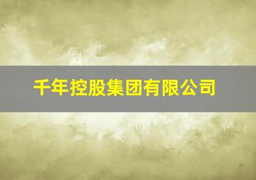 千年控股集团有限公司