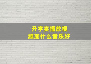 升学宴播放视频加什么音乐好