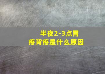 半夜2-3点胃疼背疼是什么原因