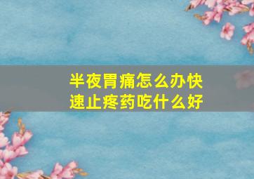 半夜胃痛怎么办快速止疼药吃什么好