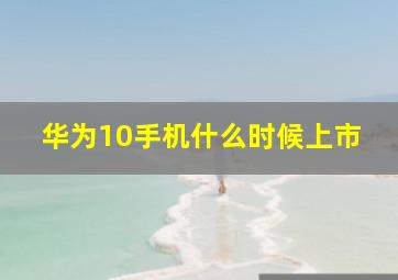 华为10手机什么时候上市