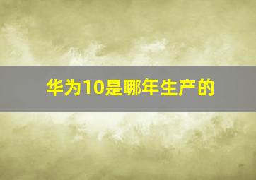 华为10是哪年生产的