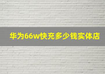 华为66w快充多少钱实体店