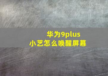 华为9plus小艺怎么唤醒屏幕