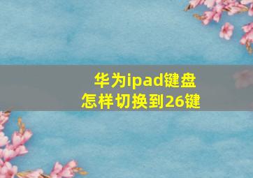 华为ipad键盘怎样切换到26键