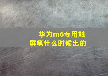 华为m6专用触屏笔什么时候出的