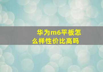 华为m6平板怎么样性价比高吗