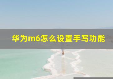 华为m6怎么设置手写功能