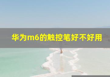 华为m6的触控笔好不好用