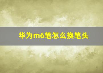 华为m6笔怎么换笔头