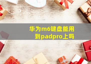 华为m6键盘能用到padpro上吗