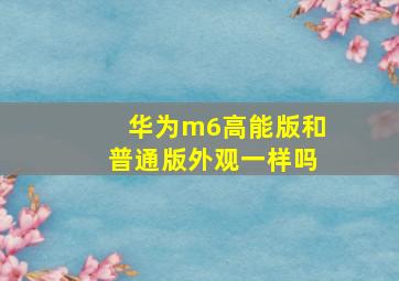 华为m6高能版和普通版外观一样吗