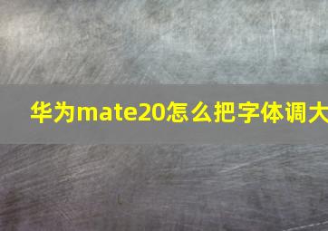 华为mate20怎么把字体调大