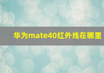 华为mate40红外线在哪里