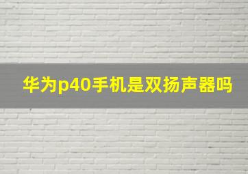 华为p40手机是双扬声器吗