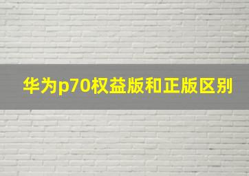 华为p70权益版和正版区别