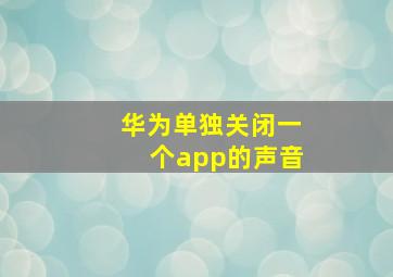 华为单独关闭一个app的声音