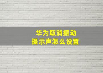 华为取消振动提示声怎么设置