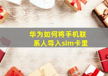 华为如何将手机联系人导入sim卡里